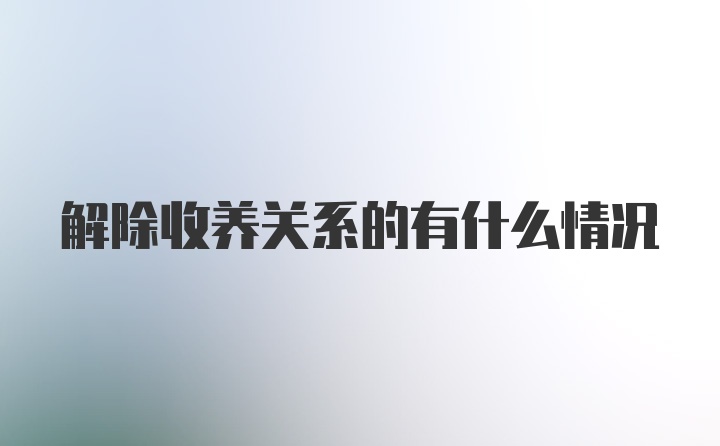 解除收养关系的有什么情况