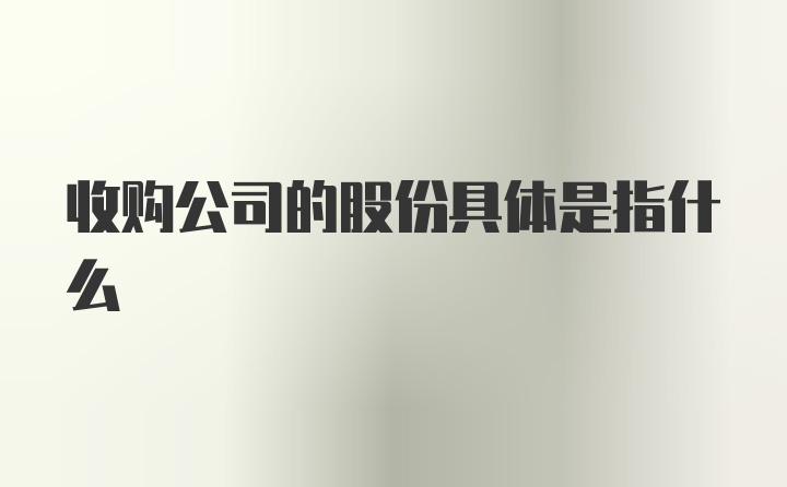 收购公司的股份具体是指什么