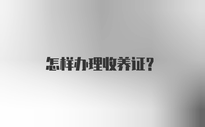 怎样办理收养证？