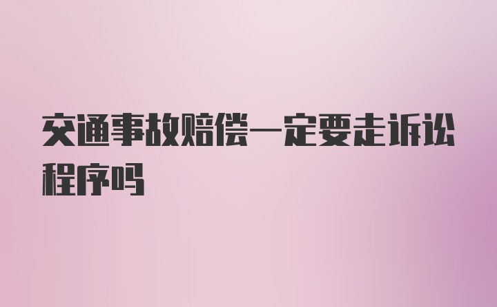 交通事故赔偿一定要走诉讼程序吗