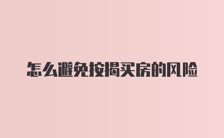 怎么避免按揭买房的风险