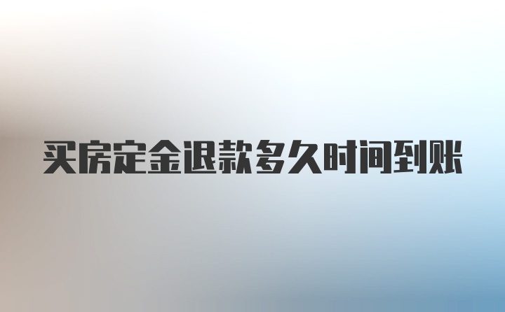 买房定金退款多久时间到账