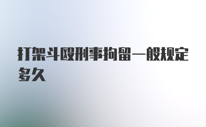 打架斗殴刑事拘留一般规定多久