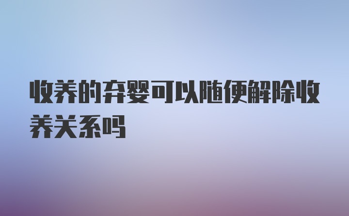 收养的弃婴可以随便解除收养关系吗