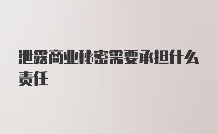 泄露商业秘密需要承担什么责任