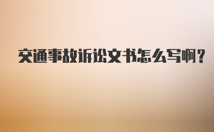 交通事故诉讼文书怎么写啊？