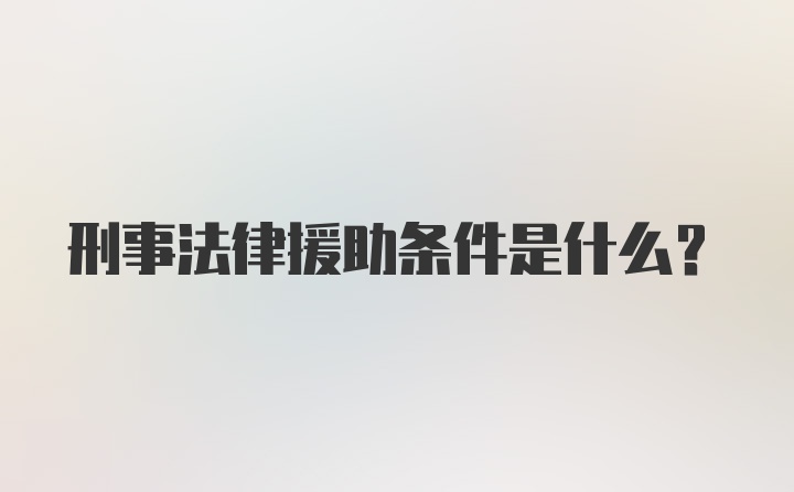 刑事法律援助条件是什么？