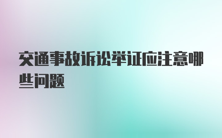 交通事故诉讼举证应注意哪些问题