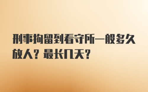 刑事拘留到看守所一般多久放人？最长几天？