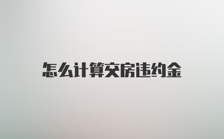 怎么计算交房违约金