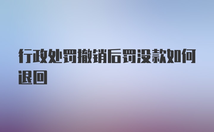 行政处罚撤销后罚没款如何退回