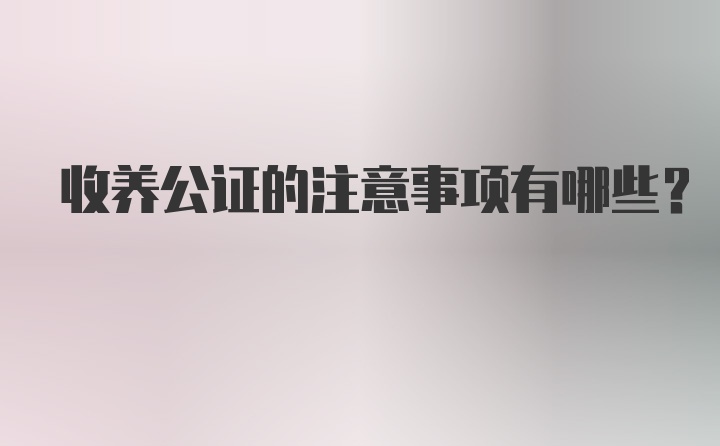 收养公证的注意事项有哪些？