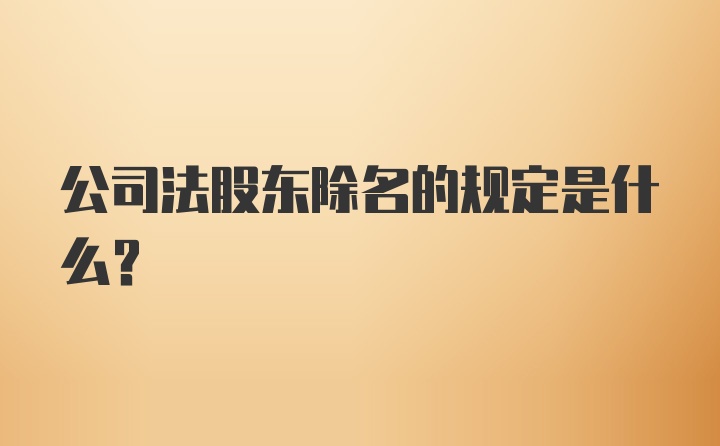 公司法股东除名的规定是什么？