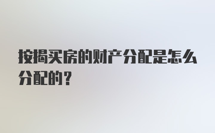 按揭买房的财产分配是怎么分配的？