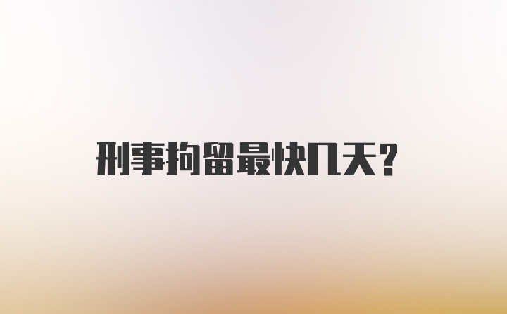 刑事拘留最快几天？