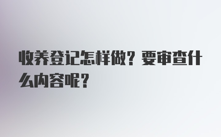 收养登记怎样做？要审查什么内容呢？