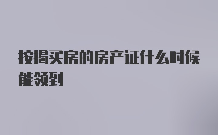 按揭买房的房产证什么时候能领到