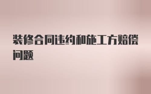 装修合同违约和施工方赔偿问题