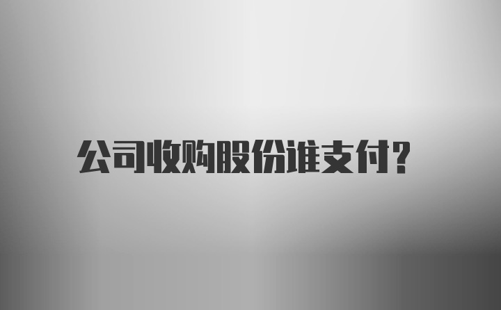 公司收购股份谁支付?