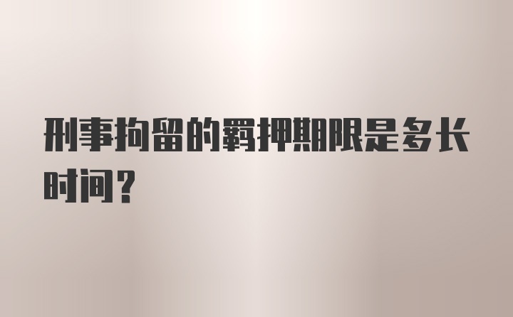 刑事拘留的羁押期限是多长时间？