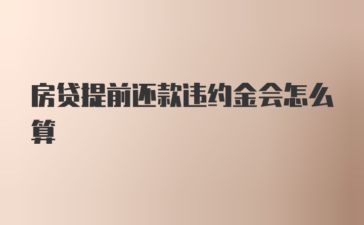 房贷提前还款违约金会怎么算