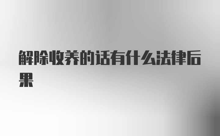 解除收养的话有什么法律后果