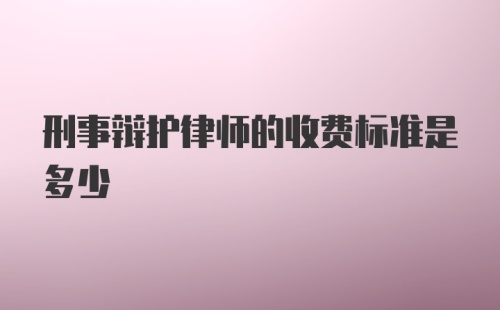 刑事辩护律师的收费标准是多少