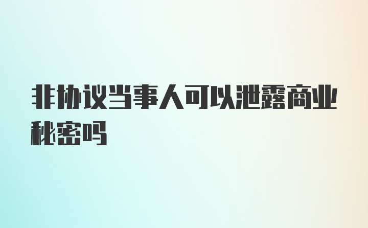 非协议当事人可以泄露商业秘密吗