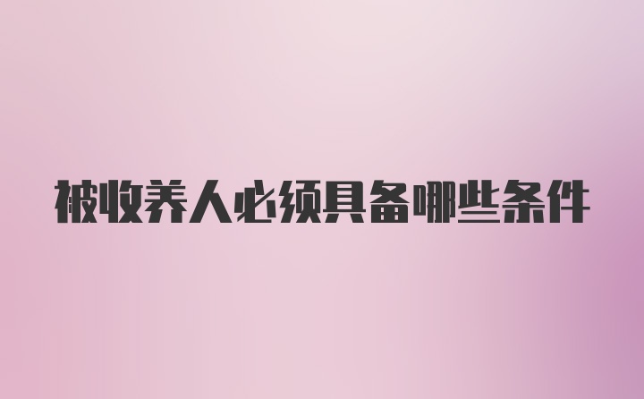 被收养人必须具备哪些条件