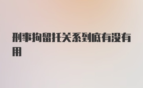 刑事拘留托关系到底有没有用