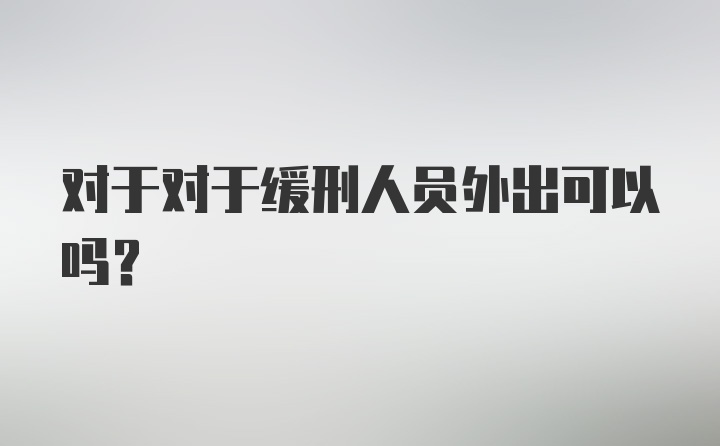 对于对于缓刑人员外出可以吗？