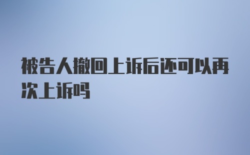 被告人撤回上诉后还可以再次上诉吗