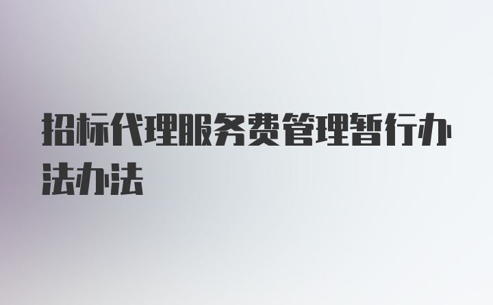 招标代理服务费管理暂行办法办法