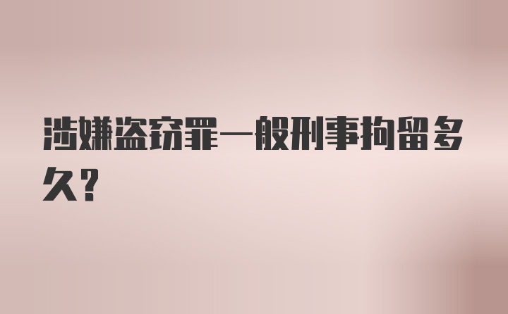 涉嫌盗窃罪一般刑事拘留多久？