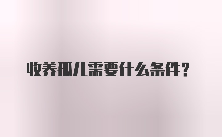 收养孤儿需要什么条件？