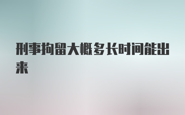 刑事拘留大概多长时间能出来