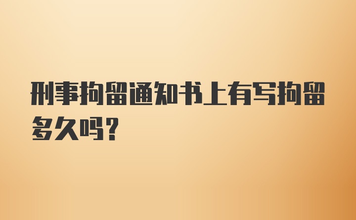 刑事拘留通知书上有写拘留多久吗?