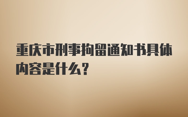 重庆市刑事拘留通知书具体内容是什么？