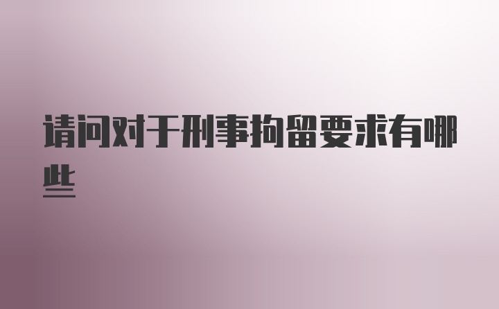 请问对于刑事拘留要求有哪些