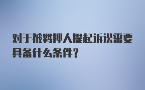 对于被羁押人提起诉讼需要具备什么条件？