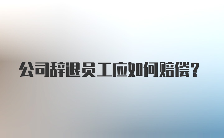 公司辞退员工应如何赔偿？