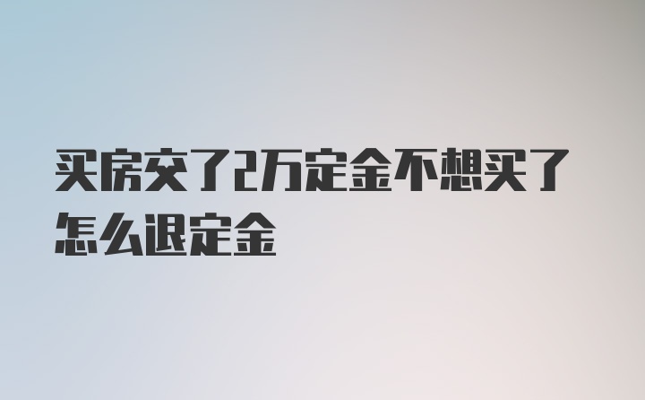 买房交了2万定金不想买了怎么退定金