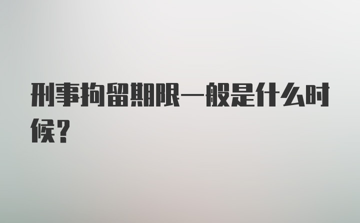 刑事拘留期限一般是什么时候？