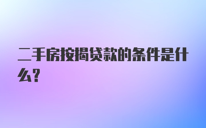 二手房按揭贷款的条件是什么？