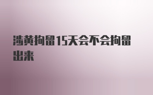 涉黄拘留15天会不会拘留出来