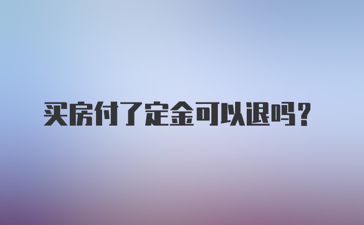 买房付了定金可以退吗？