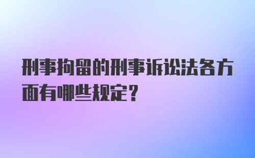 刑事拘留的刑事诉讼法各方面有哪些规定？