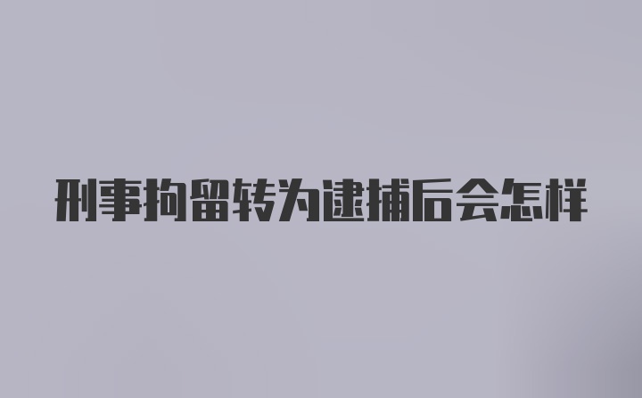 刑事拘留转为逮捕后会怎样