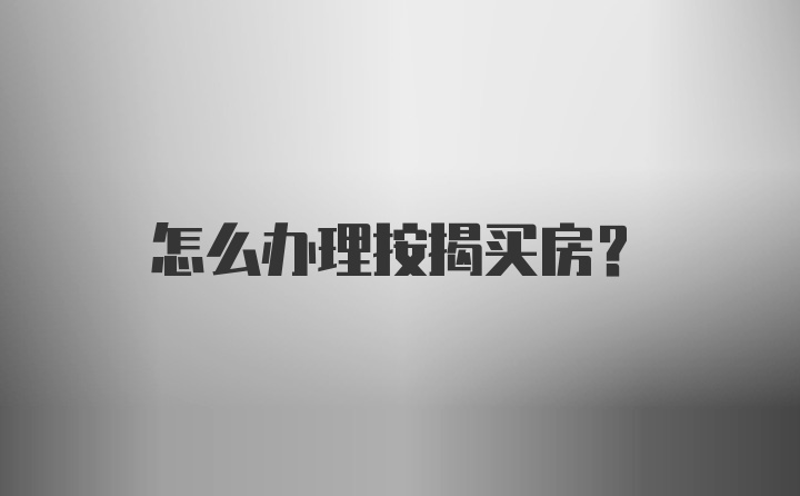 怎么办理按揭买房？