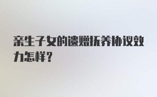 亲生子女的遗赠抚养协议效力怎样？